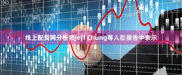 线上配资网分析师Jeff Chung等人在报告中表示