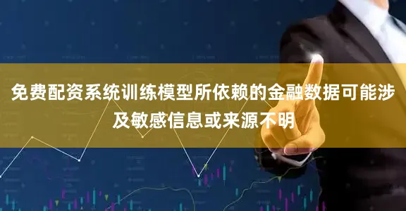 免费配资系统训练模型所依赖的金融数据可能涉及敏感信息或来源不明
