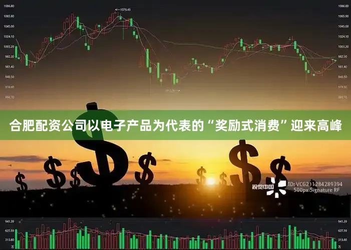合肥配资公司　　以电子产品为代表的“奖励式消费”迎来高峰