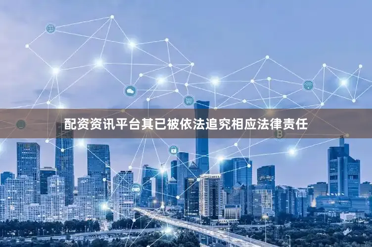 配资资讯平台其已被依法追究相应法律责任