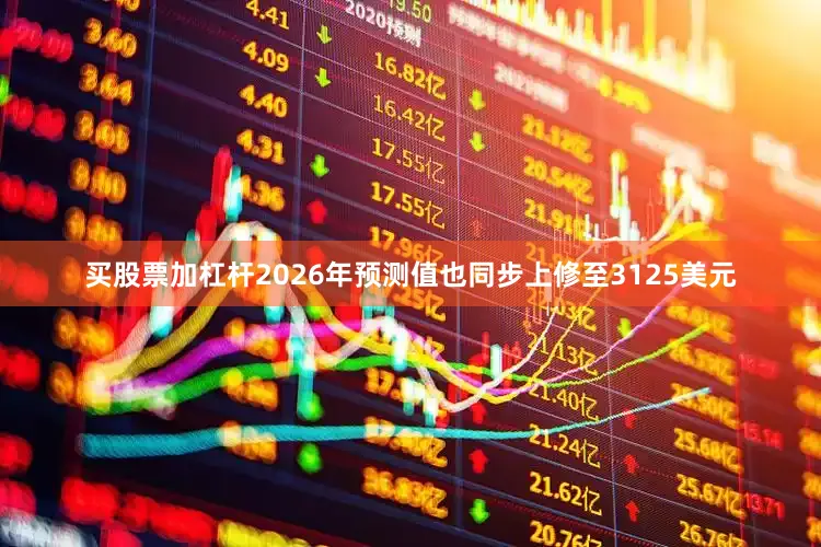 买股票加杠杆2026年预测值也同步上修至3125美元