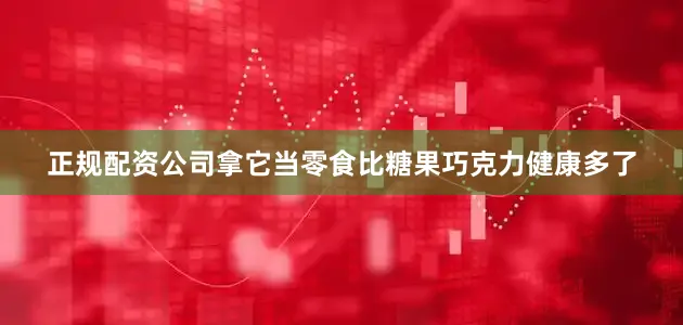正规配资公司拿它当零食比糖果巧克力健康多了