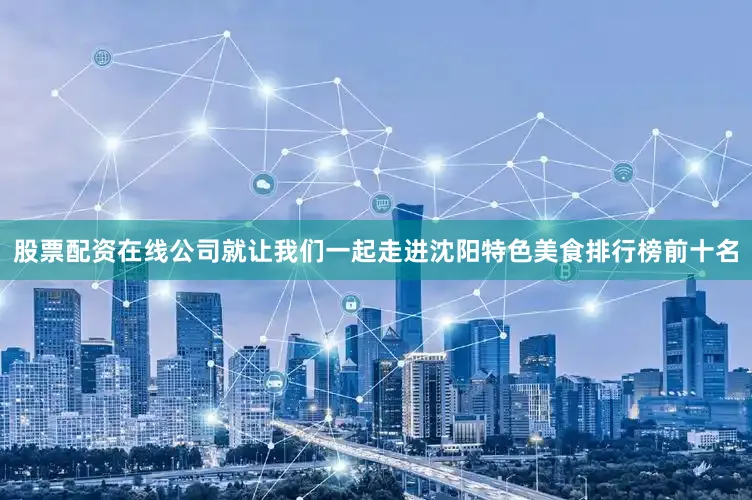股票配资在线公司就让我们一起走进沈阳特色美食排行榜前十名