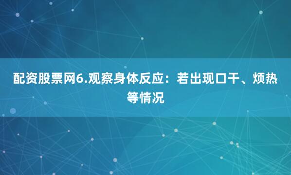 配资股票网6.观察身体反应：若出现口干、烦热等情况