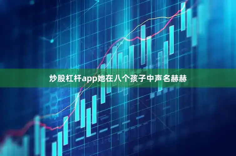 炒股杠杆app她在八个孩子中声名赫赫