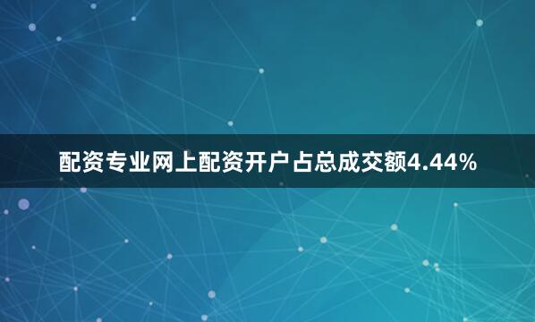 配资专业网上配资开户占总成交额4.44%
