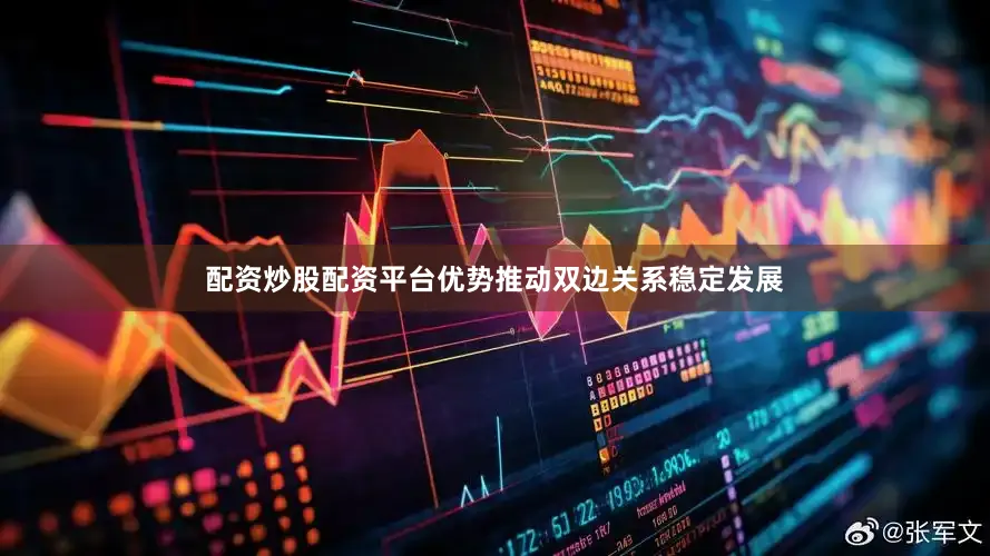 配资炒股配资平台优势推动双边关系稳定发展