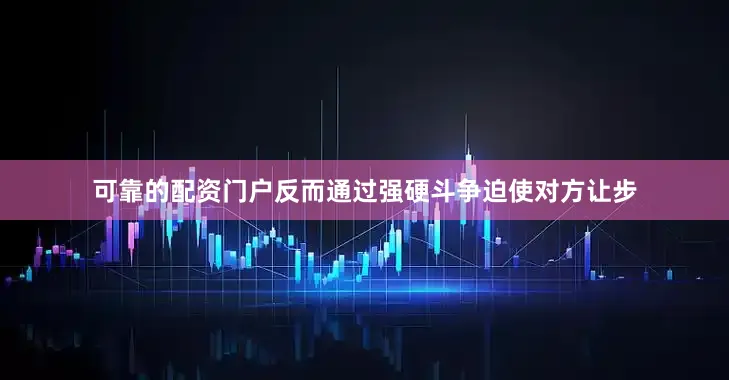 可靠的配资门户反而通过强硬斗争迫使对方让步