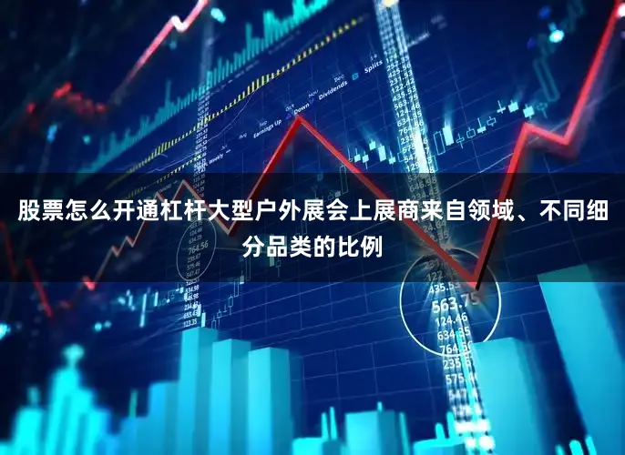 股票怎么开通杠杆大型户外展会上展商来自领域、不同细分品类的比例