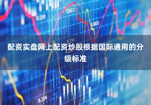 配资实盘网上配资炒股根据国际通用的分级标准