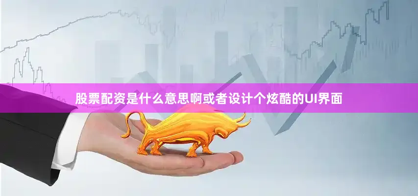股票配资是什么意思啊或者设计个炫酷的UI界面