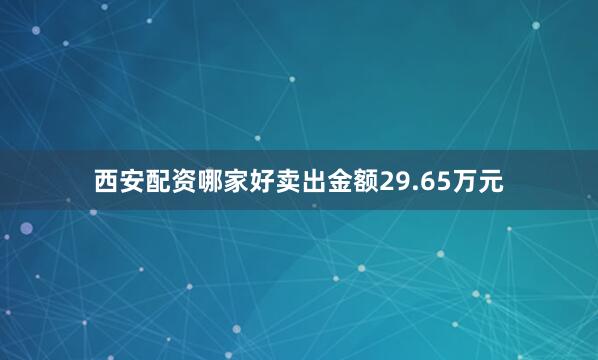 西安配资哪家好卖出金额29.65万元
