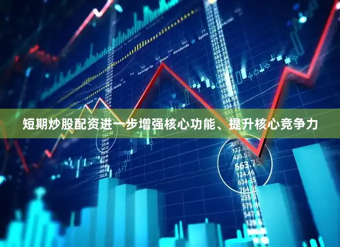 短期炒股配资进一步增强核心功能、提升核心竞争力