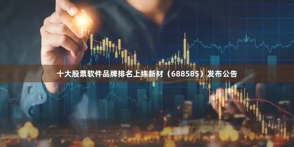 十大股票软件品牌排名上纬新材（688585）发布公告