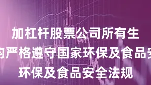 加杠杆股票公司所有生产基地均严格遵守国家环保及食品安全法规