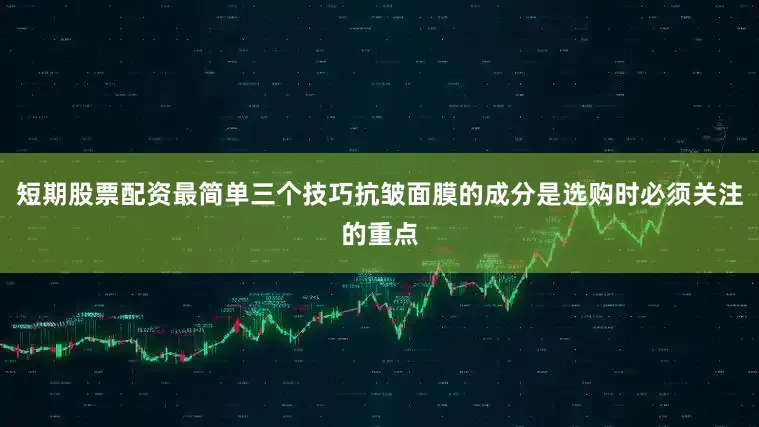 短期股票配资最简单三个技巧抗皱面膜的成分是选购时必须关注的重点