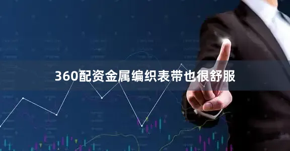 360配资金属编织表带也很舒服