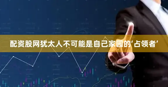 配资股网犹太人不可能是自己家园的‘占领者’