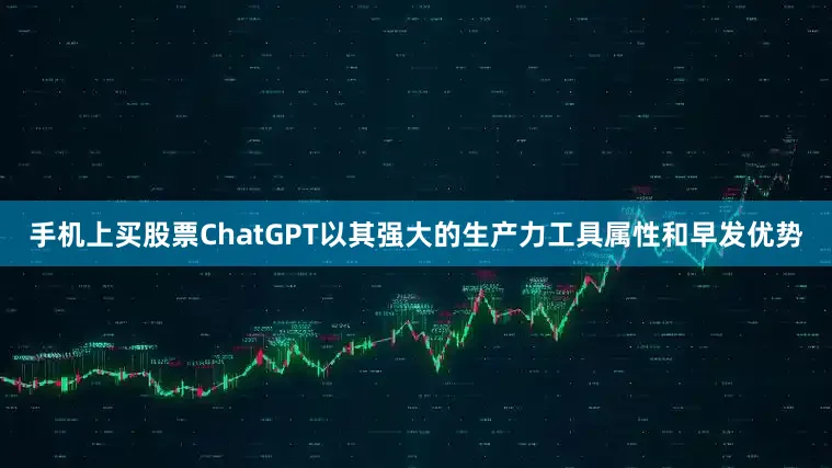 手机上买股票ChatGPT以其强大的生产力工具属性和早发优势