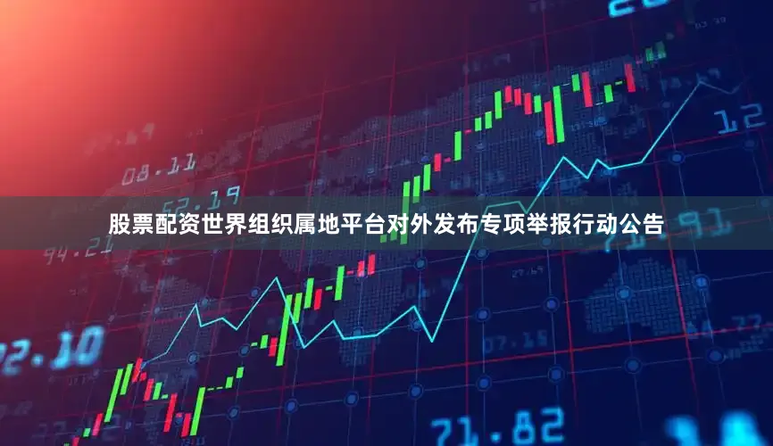 股票配资世界组织属地平台对外发布专项举报行动公告