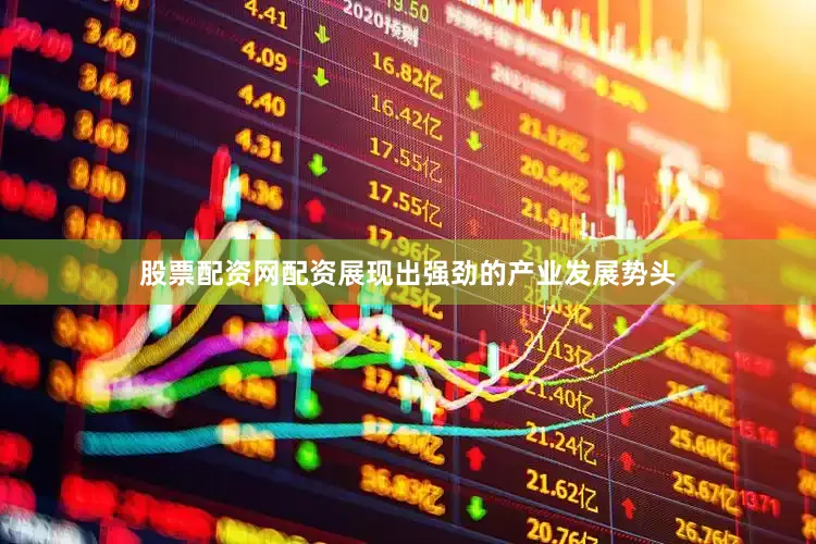股票配资网配资展现出强劲的产业发展势头