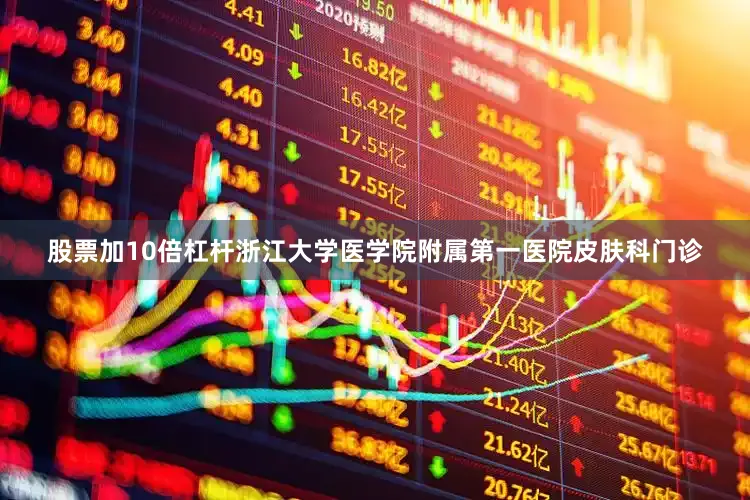 股票加10倍杠杆浙江大学医学院附属第一医院皮肤科门诊