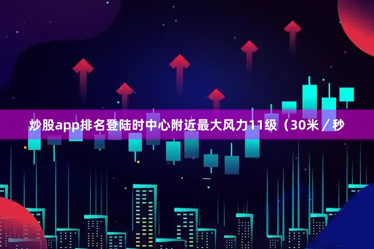 炒股app排名登陆时中心附近最大风力11级（30米／秒